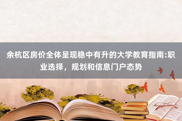 余杭区房价全体呈现稳中有升的大学教育指南:职业选择，规划和信息门户态势