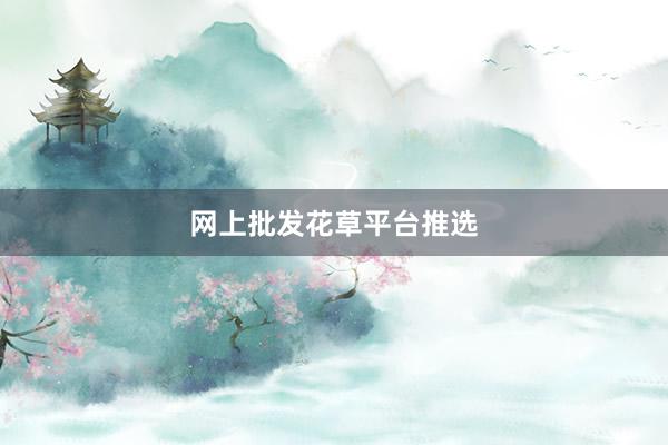 网上批发花草平台推选